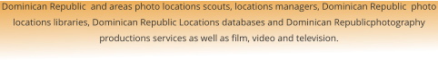 Dominican Republic  and areas photo locations scouts, locations managers, Dominican Republic  photo locations libraries, Dominican Republic Locations databases and Dominican Republicphotography productions services as well as film, video and television.